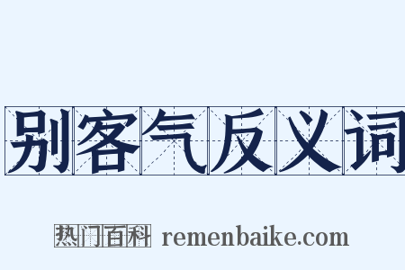 别客气反义词是什么意思的图片